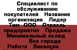 Специалист по обслуживанию покупателей › Название организации ­ Лидер Тим, ООО › Отрасль предприятия ­ Продажи › Минимальный оклад ­ 14 000 - Все города Работа » Вакансии   . Марий Эл респ.,Йошкар-Ола г.